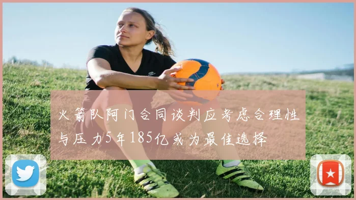 火箭队阿门合同谈判应考虑合理性与压力5年185亿或为最佳选择