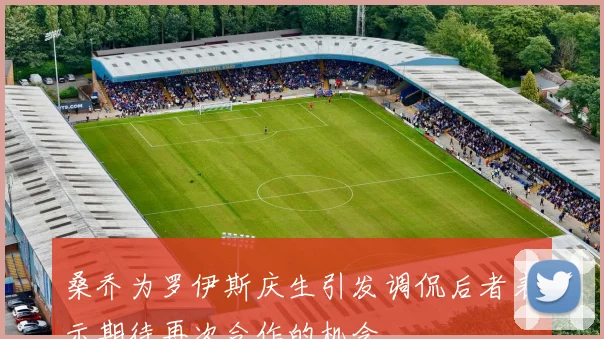 桑乔为罗伊斯庆生引发调侃后者表示期待再次合作的机会