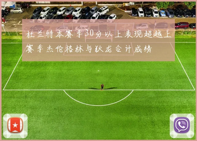 杜兰特本赛季30分以上表现超越上赛季杰伦格林与狄龙合计成绩
