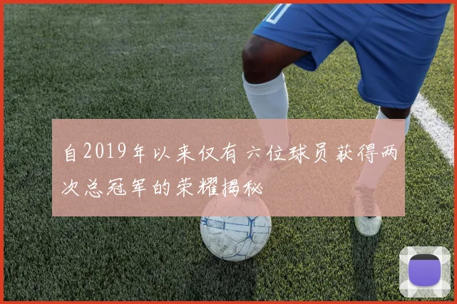 自2019年以来仅有六位球员获得两次总冠军的荣耀揭秘