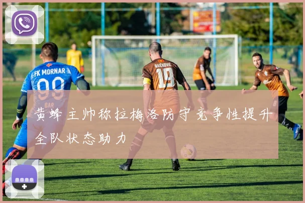黄蜂主帅称拉梅洛防守竞争性提升全队状态助力