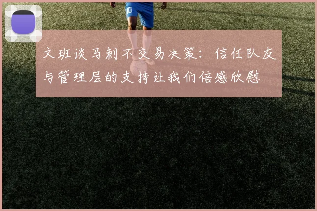 文班谈马刺不交易决策：信任队友与管理层的支持让我们倍感欣慰