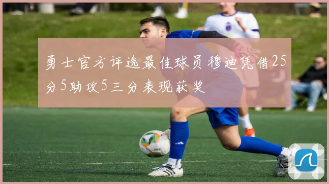 勇士官方评选最佳球员穆迪凭借25分5助攻5三分表现获奖